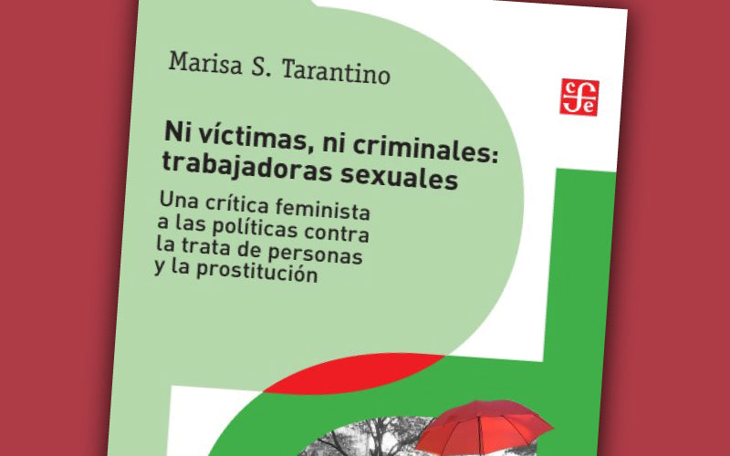 Ni víctimas, ni criminales: trabajadoras sexuales: una crítica feminista a las políticas contra la trata de personas y la prostitución