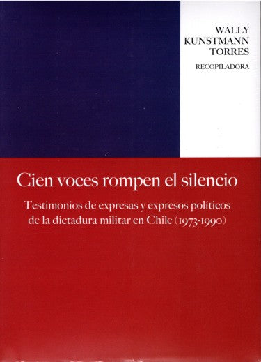 Cien Voces Rompen El Silencio. Testimonios De Expresas Y Expresos Políticos De La Dictadura Militar En Chile (1973-1990)