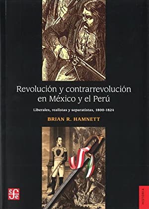 Revolución y contrarrevolución en México y el Perú: Liberalismo, realeza y separatismo (1800-1824)