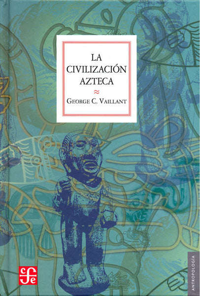 La civilización azteca. Origen, grandeza y decadencia