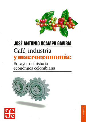 Café, industria y macroeconomía: Ensayos de historia económica colombiana
