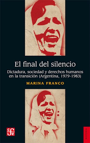 El final del silencio. Dictadura, sociedad y derechos humanos en la transición (Argentina, 1979-1983)